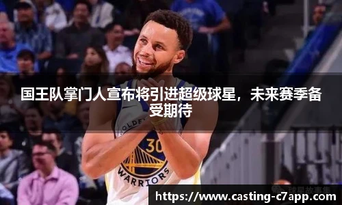 国王队掌门人宣布将引进超级球星，未来赛季备受期待