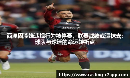 西涅因涉嫌违规行为被停赛，联赛战绩或遭抹去：球队与球迷的命运转折点