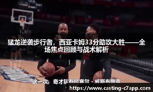 猛龙逆袭步行者，西亚卡姆33分助攻大胜——全场焦点回顾与战术解析