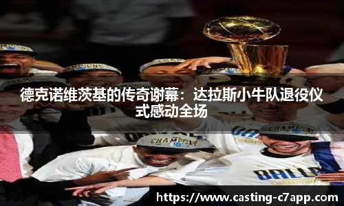 德克诺维茨基的传奇谢幕：达拉斯小牛队退役仪式感动全场