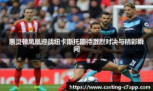 惠灵顿凤凰迎战纽卡斯托期待激烈对决与精彩瞬间