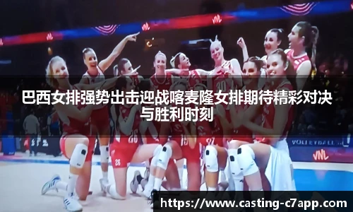 巴西女排强势出击迎战喀麦隆女排期待精彩对决与胜利时刻