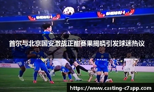 首尔与北京国安激战正酣赛果揭晓引发球迷热议