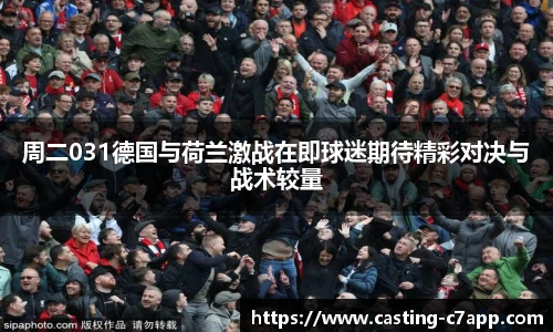 周二031德国与荷兰激战在即球迷期待精彩对决与战术较量